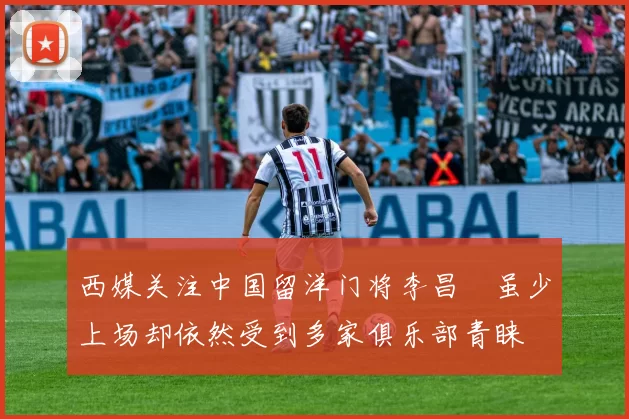 西媒关注中国留洋门将李昌祎虽少上场却依然受到多家俱乐部青睐