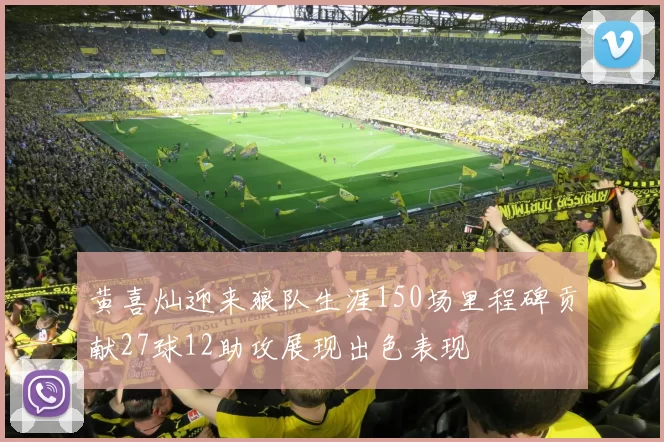 黄喜灿迎来狼队生涯150场里程碑贡献27球12助攻展现出色表现