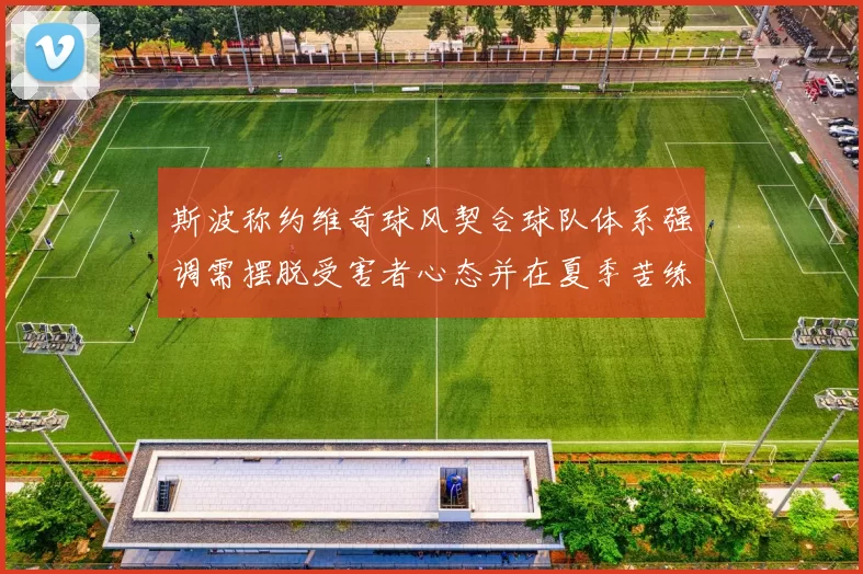 斯波称约维奇球风契合球队体系强调需摆脱受害者心态并在夏季苦练