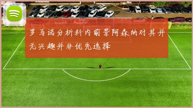罗马诺分析科内前景阿森纳对其并无兴趣并非优先选择