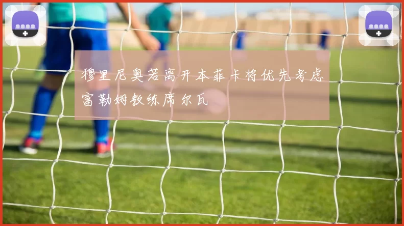 穆里尼奥若离开本菲卡将优先考虑富勒姆教练席尔瓦