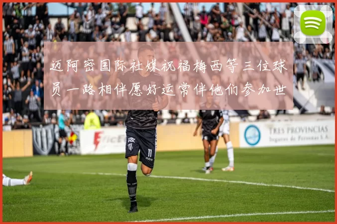 迈阿密国际社媒祝福梅西等三位球员一路相伴愿好运常伴他们参加世界杯